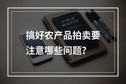 搞好农产品拍卖要注意哪些问题？