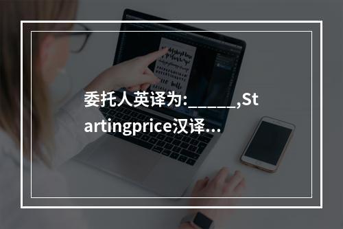 委托人英译为:_____,Startingprice汉译为。