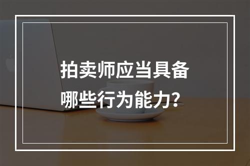 拍卖师应当具备哪些行为能力？