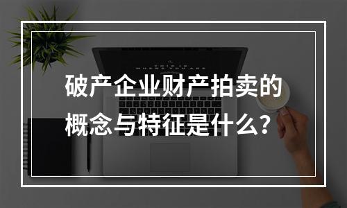 破产企业财产拍卖的概念与特征是什么？