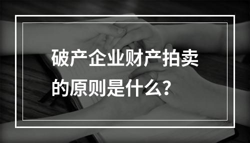 破产企业财产拍卖的原则是什么？