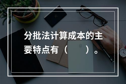 分批法计算成本的主要特点有（　　）。