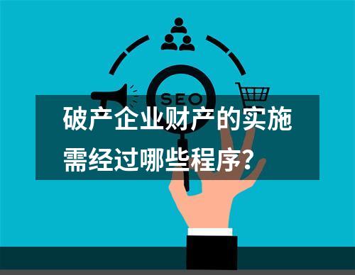 破产企业财产的实施需经过哪些程序？