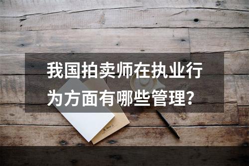 我国拍卖师在执业行为方面有哪些管理？