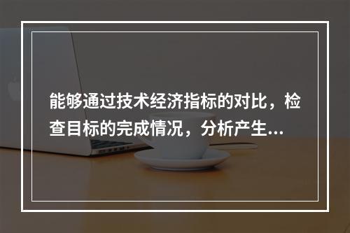 能够通过技术经济指标的对比，检查目标的完成情况，分析产生差异