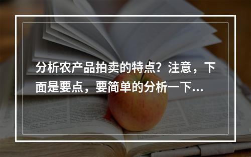 分析农产品拍卖的特点？注意，下面是要点，要简单的分析一下。