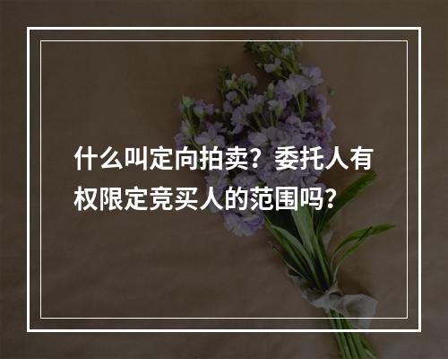 什么叫定向拍卖？委托人有权限定竞买人的范围吗？