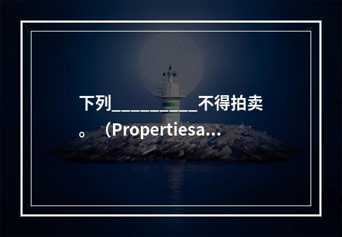 下列_________不得拍卖。（Propertiesasf