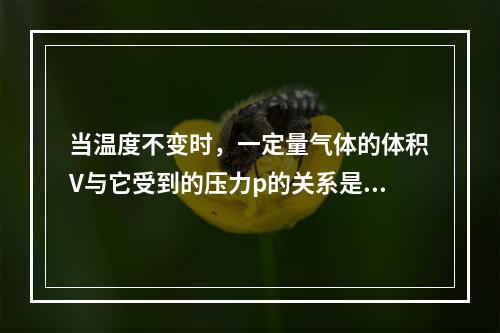 当温度不变时，一定量气体的体积V与它受到的压力p的关系是（