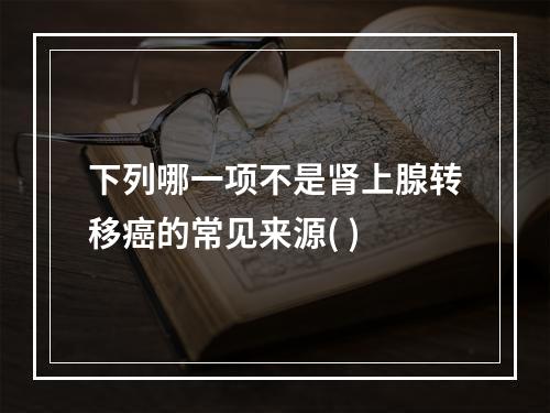 下列哪一项不是肾上腺转移癌的常见来源( )