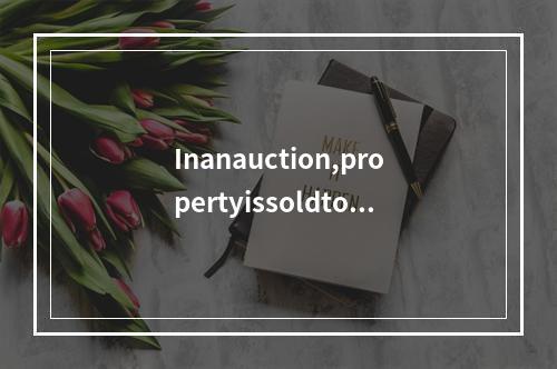 Inanauction,propertyissoldtoth