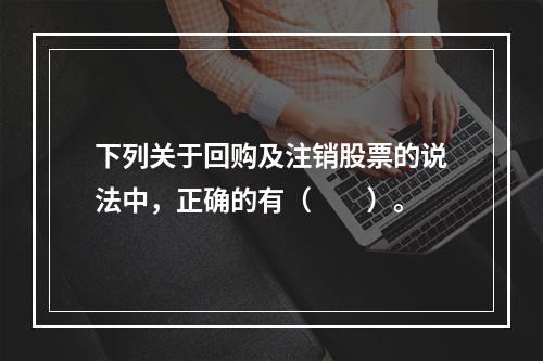 下列关于回购及注销股票的说法中，正确的有（　　）。