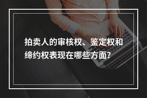 拍卖人的审核权、鉴定权和缔约权表现在哪些方面？