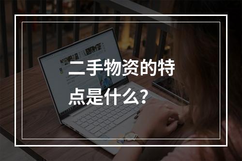 二手物资的特点是什么？