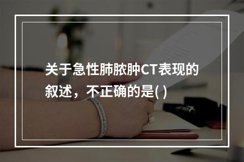 关于急性肺脓肿CT表现的叙述，不正确的是( )