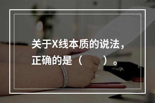 关于X线本质的说法，正确的是（　　）。