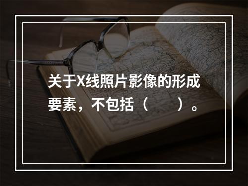 关于X线照片影像的形成要素，不包括（　　）。