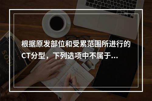 根据原发部位和受累范围所进行的CT分型，下列选项中不属于原发