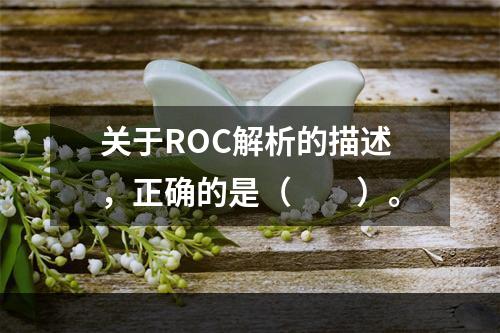 关于ROC解析的描述，正确的是（　　）。