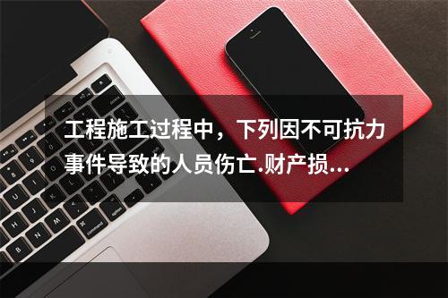 工程施工过程中，下列因不可抗力事件导致的人员伤亡.财产损失及