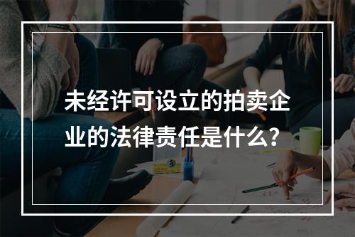 未经许可设立的拍卖企业的法律责任是什么？