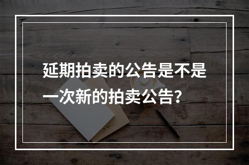 延期拍卖的公告是不是一次新的拍卖公告？