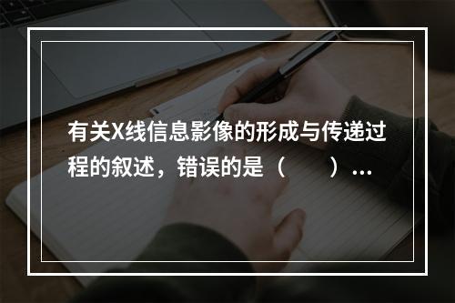 有关X线信息影像的形成与传递过程的叙述，错误的是（　　）。