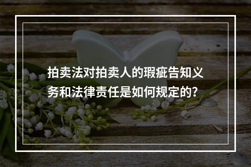 拍卖法对拍卖人的瑕疵告知义务和法律责任是如何规定的？