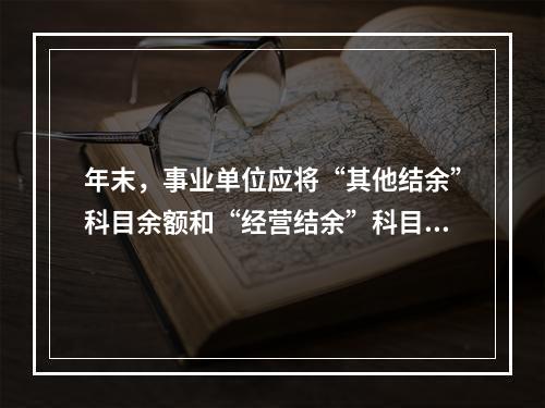 年末，事业单位应将“其他结余”科目余额和“经营结余”科目贷方