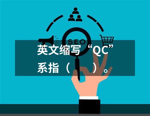 英文缩写“QC”系指（　　）。