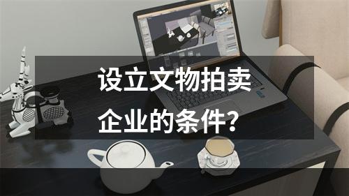 设立文物拍卖企业的条件？