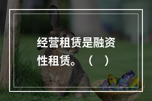 经营租赁是融资性租赁。（　）