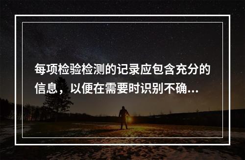 每项检验检测的记录应包含充分的信息，以便在需要时识别不确定度