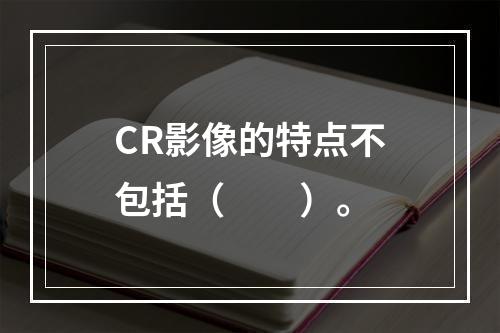 CR影像的特点不包括（　　）。