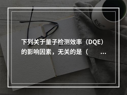 下列关于量子检测效率（DQE）的影响因素，无关的是（　　）