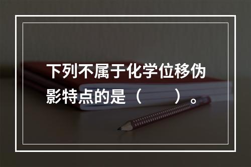 下列不属于化学位移伪影特点的是（　　）。