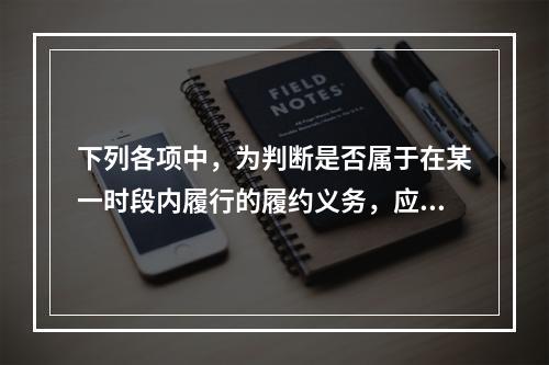 下列各项中，为判断是否属于在某一时段内履行的履约义务，应满足