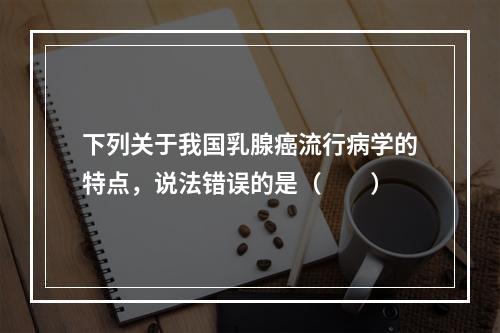 下列关于我国乳腺癌流行病学的特点，说法错误的是（　　）