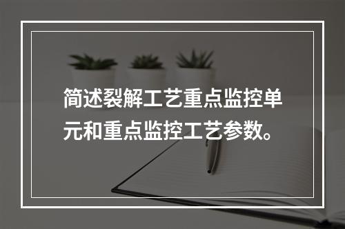 简述裂解工艺重点监控单元和重点监控工艺参数。