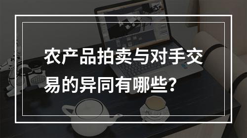 农产品拍卖与对手交易的异同有哪些？