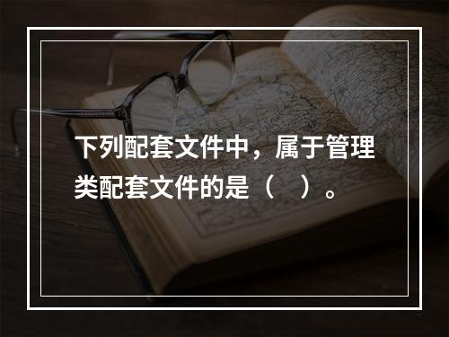 下列配套文件中，属于管理类配套文件的是（　）。