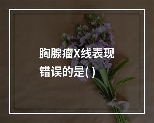 胸腺瘤X线表现错误的是( )