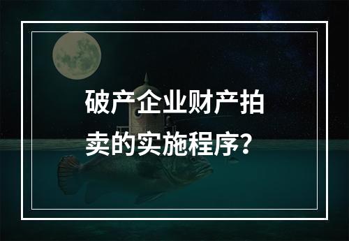 破产企业财产拍卖的实施程序？