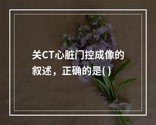 关CT心脏门控成像的叙述，正确的是( )