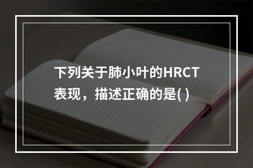 下列关于肺小叶的HRCT表现，描述正确的是( )