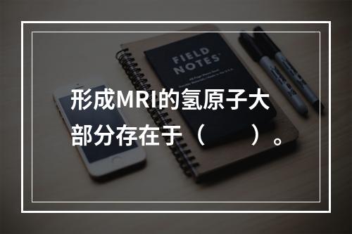 形成MRI的氢原子大部分存在于（　　）。