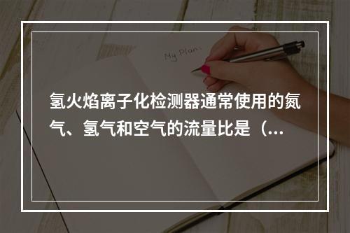 氢火焰离子化检测器通常使用的氮气、氢气和空气的流量比是（　　