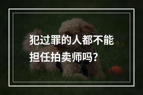 犯过罪的人都不能担任拍卖师吗？