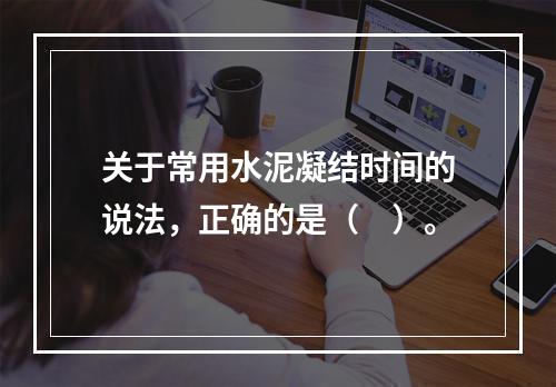 关于常用水泥凝结时间的说法，正确的是（　）。