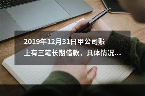 2019年12月31日甲公司账上有三笔长期借款，具体情况如下